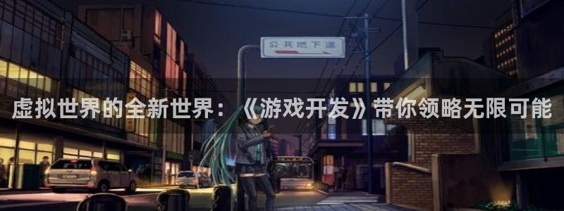 沐鸣娱乐2注册账号：虚拟世界的全新世界：《游戏开发》带你领略无限可能