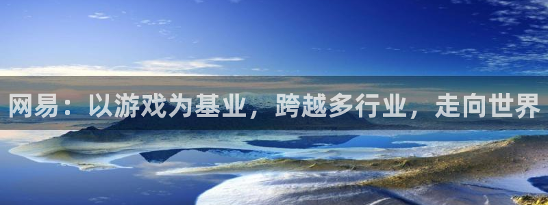 沐鸣2注册网站：网易：以游戏为基业，跨越多行业，走向世界