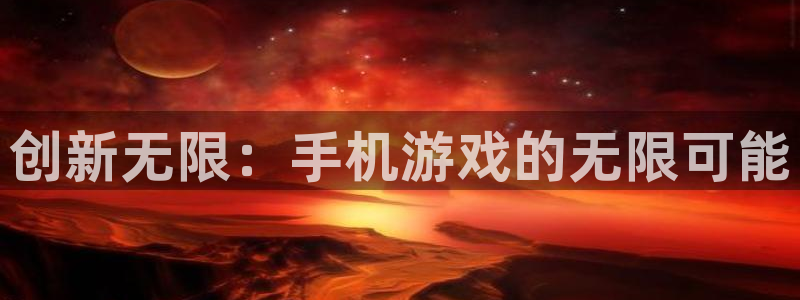 沐鸣娱乐2手机版：创新无限：手机游戏的无限可能