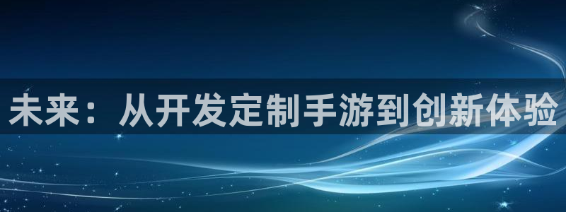 沐鸣2代理酋27337：未来：从开发定制手游到创新体验