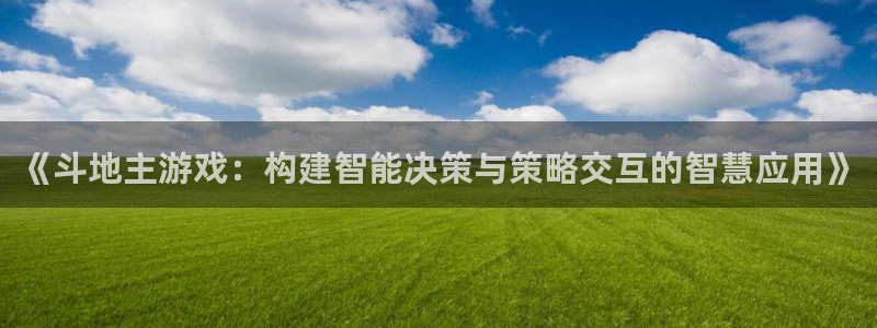 沐鸣2平台在线注册：《斗地主游戏：构建智能决策与策略交互的智慧应用》