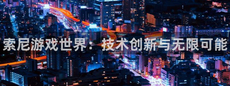 沐鸣2主管：索尼游戏世界：技术创新与无限可能