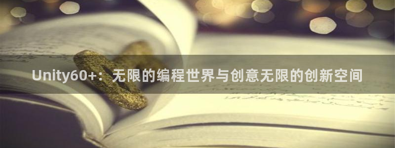 沐鸣娱乐2登录地址：Unity60+：无限的编程世界与创意无限的创新空间