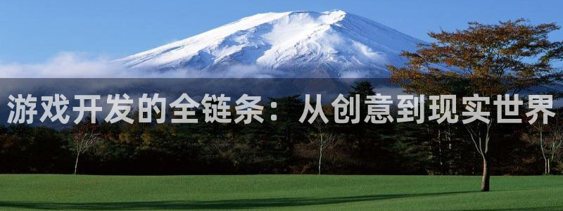 沐鸣2平台关7O777：游戏开发的全链条：从创意到现实世界