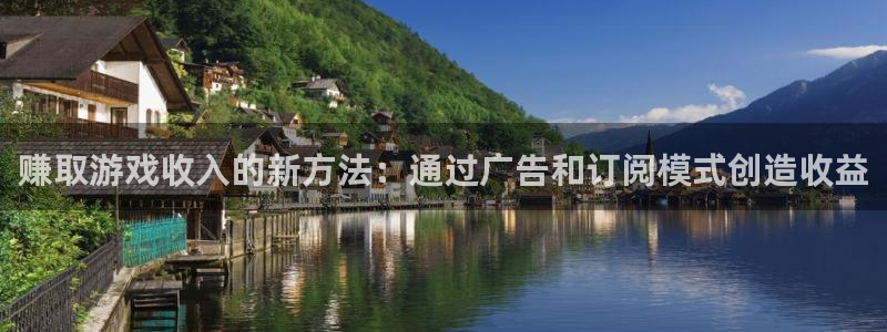 沐鸣娱乐2输钱了：赚取游戏收入的新方法：通过广告和订阅模式创造收益