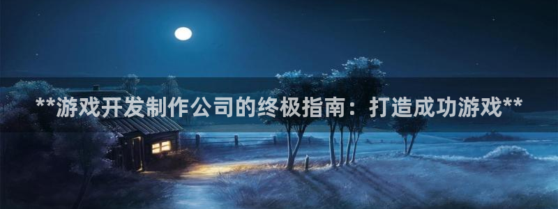 沐鸣2注册登录：**游戏开发制作公司的终极指南：打造成功游戏**