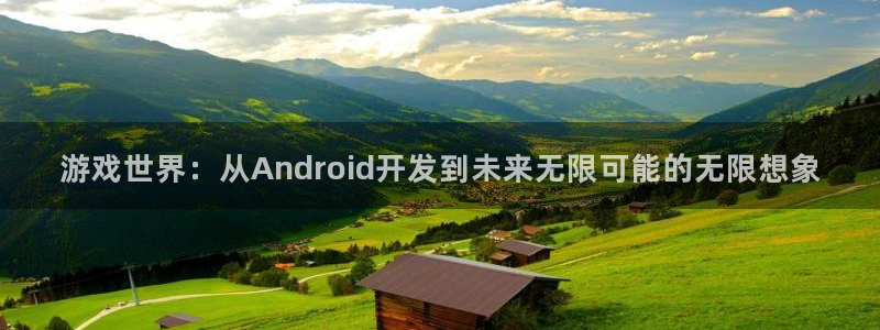 沐鸣2注册网站：游戏世界：从Android开发到未来无限可能的无限想象