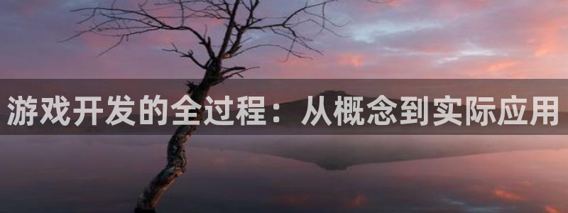 沐鸣2官方：游戏开发的全过程：从概念到实际应用